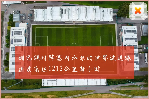 姆巴佩对阵塞内加尔的世界波进球速度高达1212公里每小时