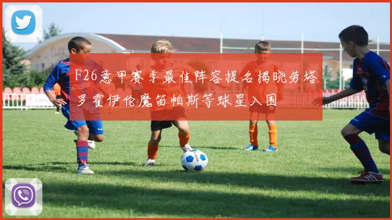 F26意甲赛季最佳阵容提名揭晓劳塔罗霍伊伦魔笛帕斯等球星入围