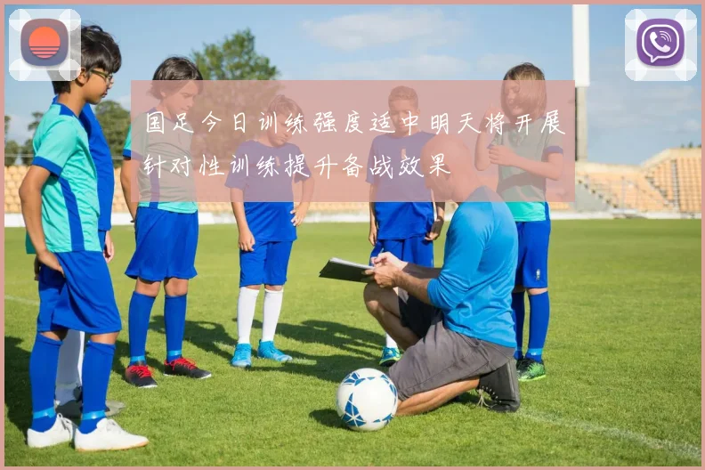 国足今日训练强度适中明天将开展针对性训练提升备战效果
