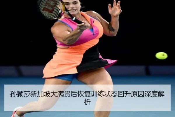孙颖莎新加坡大满贯后恢复训练状态回升原因深度解析